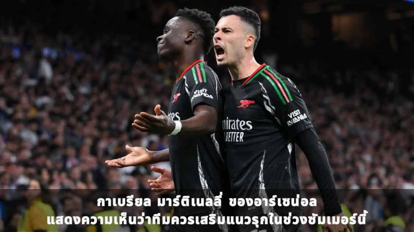 กาเบรียล มาร์ติเนลลี่ ของอาร์เซน่อล แสดงความเห็นว่าทีมควรเสริมแนวรุกในช่วงซัมเมอร์นี้